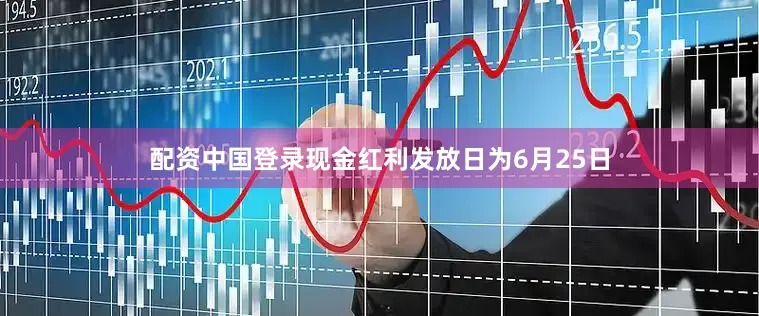 配资中国登录现金红利发放日为6月25日