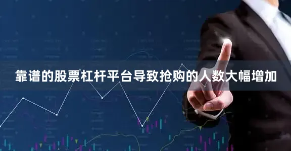 靠谱的股票杠杆平台导致抢购的人数大幅增加
