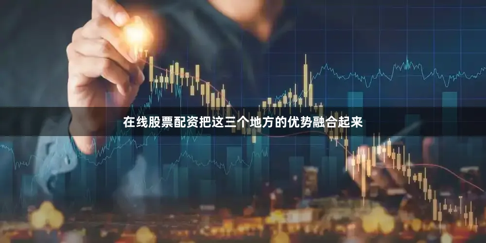 在线股票配资把这三个地方的优势融合起来