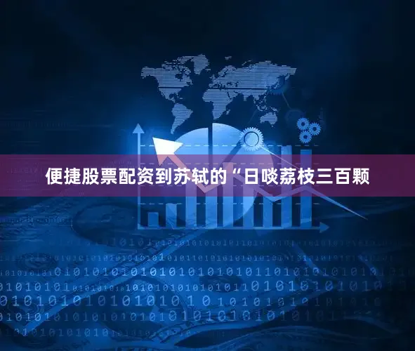 便捷股票配资到苏轼的“日啖荔枝三百颗