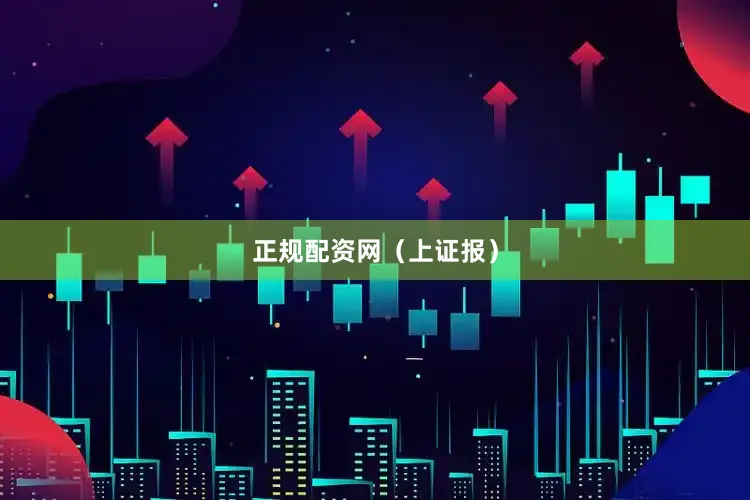 正规配资网（上证报）