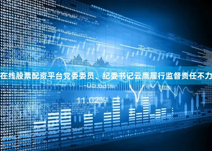 在线股票配资平台党委委员、纪委书记云鹰履行监督责任不力