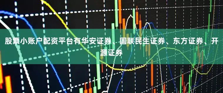 股票小账户配资平台有华安证券、国联民生证券、东方证券、开源证券