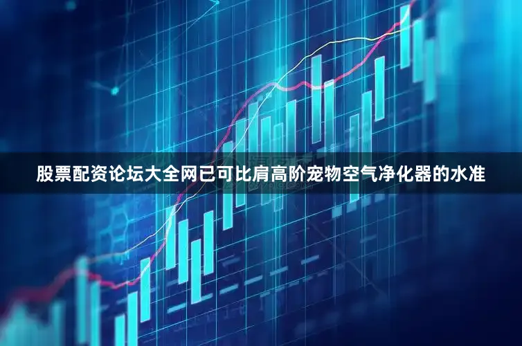 股票配资论坛大全网已可比肩高阶宠物空气净化器的水准