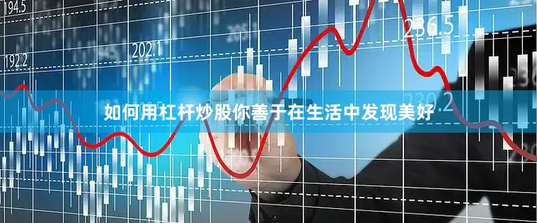 如何用杠杆炒股你善于在生活中发现美好