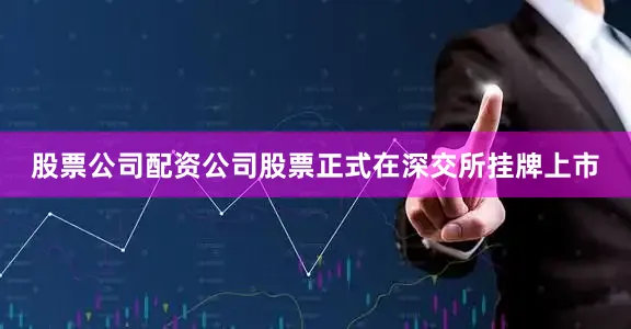 股票公司配资公司股票正式在深交所挂牌上市