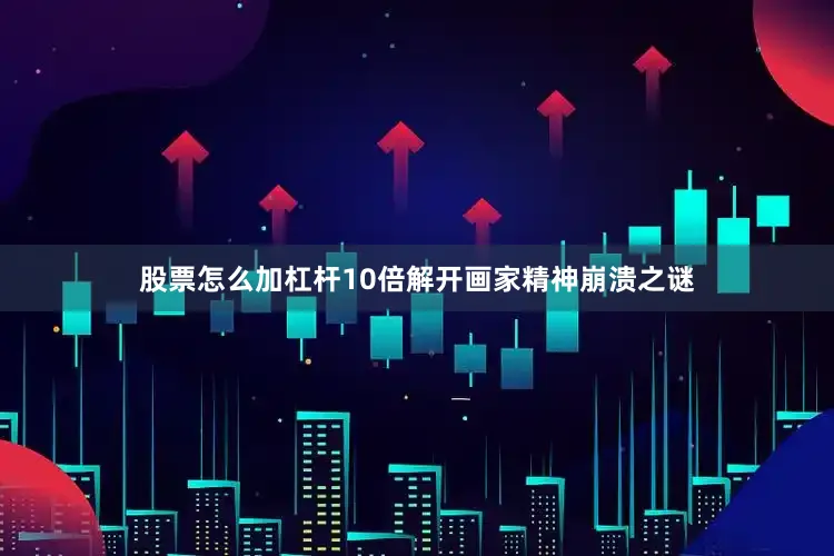 股票怎么加杠杆10倍解开画家精神崩溃之谜