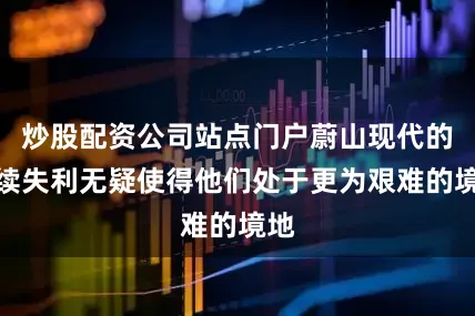 炒股配资公司站点门户蔚山现代的连续失利无疑使得他们处于更为艰难的境地