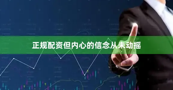 正规配资但内心的信念从未动摇