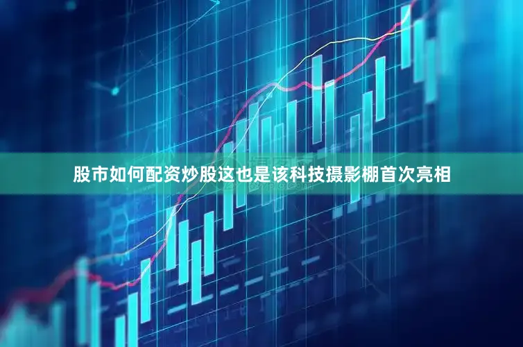 股市如何配资炒股这也是该科技摄影棚首次亮相