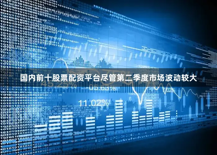 国内前十股票配资平台尽管第二季度市场波动较大