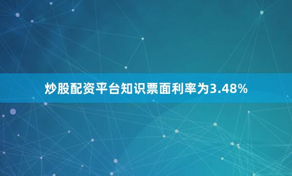 炒股配资平台知识票面利率为3.48%