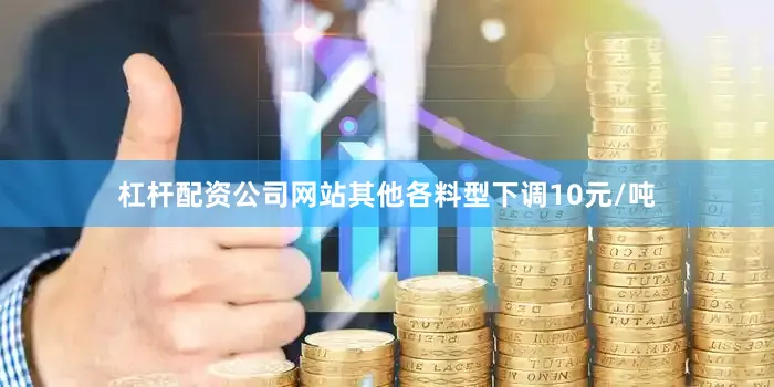 杠杆配资公司网站其他各料型下调10元/吨