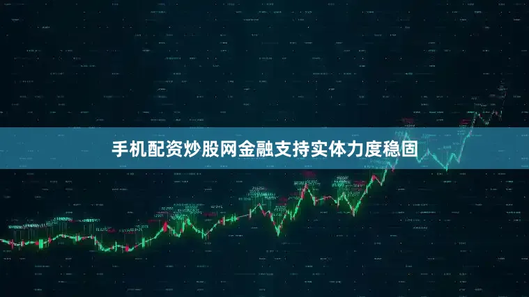 手机配资炒股网金融支持实体力度稳固