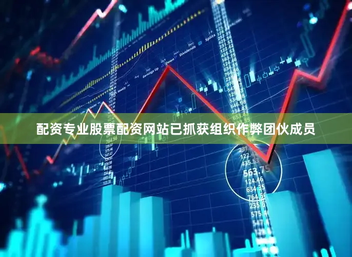 配资专业股票配资网站已抓获组织作弊团伙成员