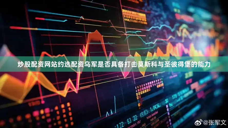 炒股配资网站约选配资乌军是否具备打击莫斯科与圣彼得堡的能力
