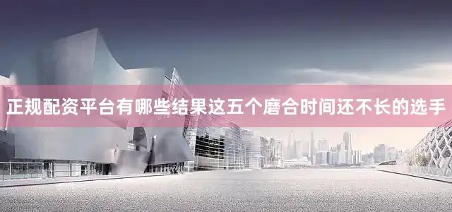 正规配资平台有哪些结果这五个磨合时间还不长的选手
