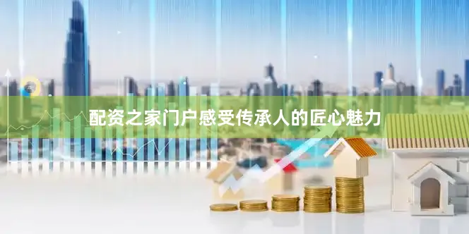 配资之家门户感受传承人的匠心魅力