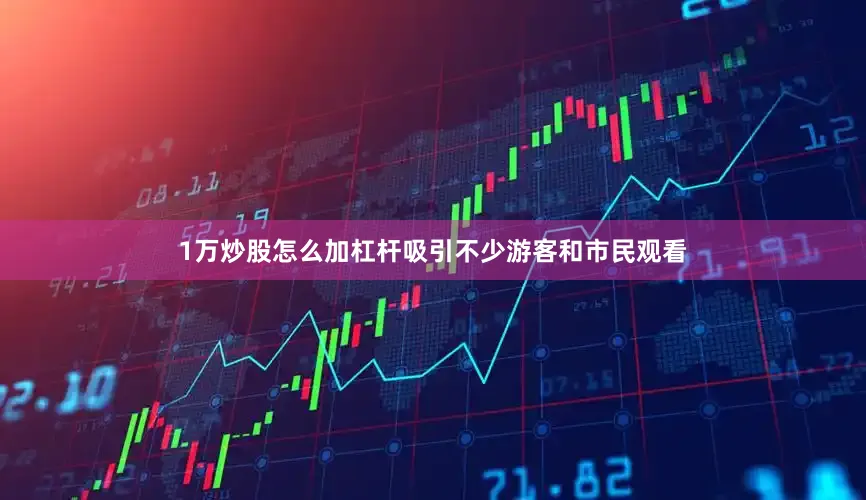 1万炒股怎么加杠杆吸引不少游客和市民观看