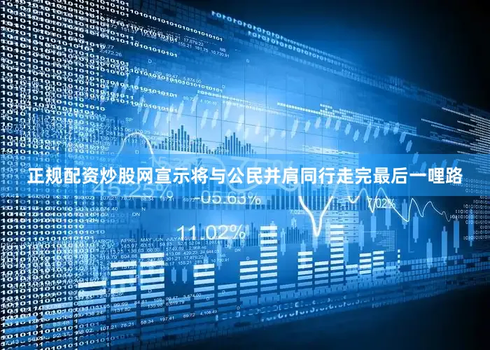 正规配资炒股网宣示将与公民并肩同行走完最后一哩路
