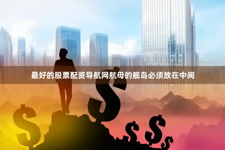 最好的股票配资导航网航母的舰岛必须放在中间