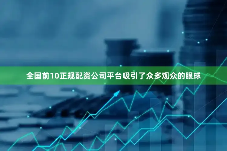 全国前10正规配资公司平台吸引了众多观众的眼球