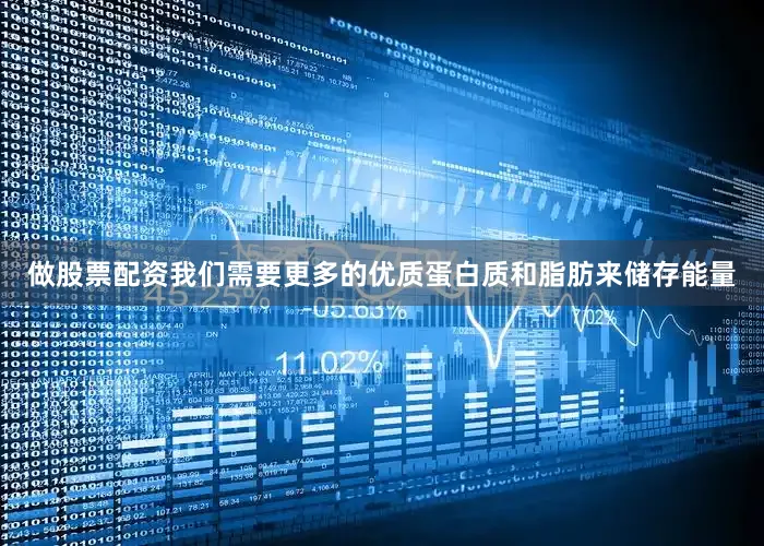 做股票配资我们需要更多的优质蛋白质和脂肪来储存能量