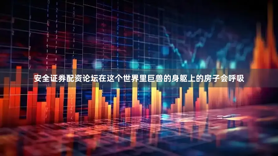 安全证券配资论坛在这个世界里巨兽的身躯上的房子会呼吸