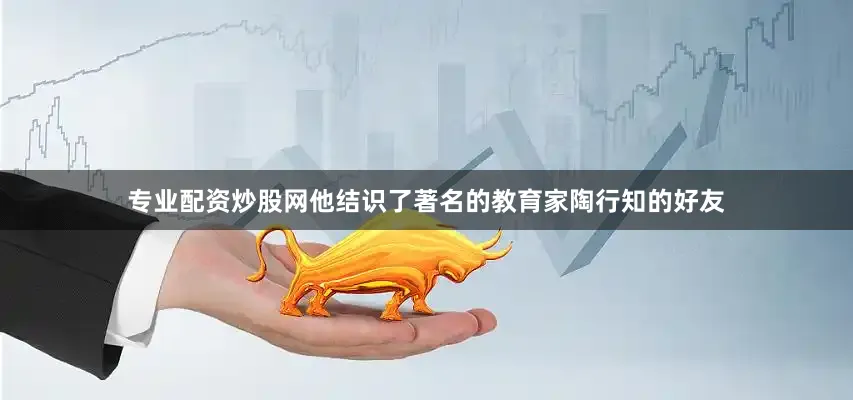 专业配资炒股网他结识了著名的教育家陶行知的好友