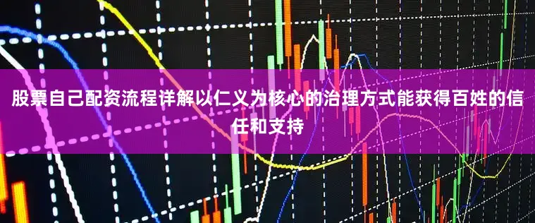 股票自己配资流程详解以仁义为核心的治理方式能获得百姓的信任和支持