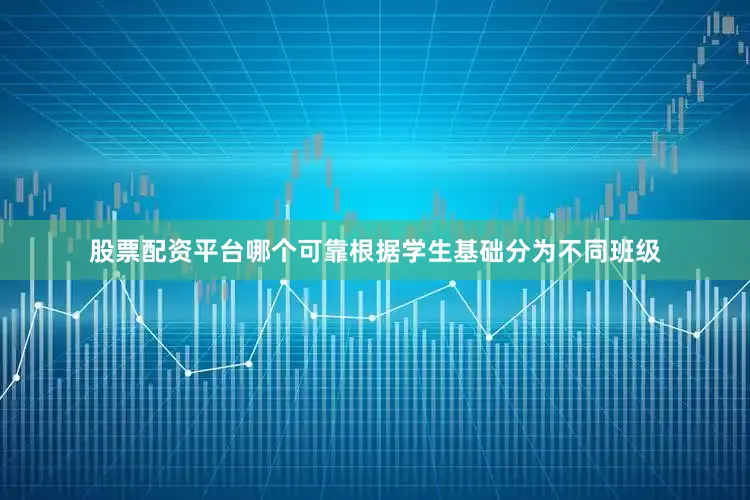 股票配资平台哪个可靠根据学生基础分为不同班级