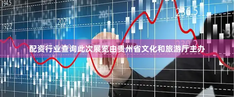 配资行业查询此次展览由贵州省文化和旅游厅主办