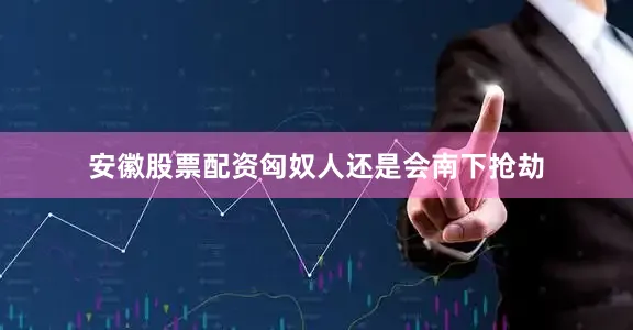 安徽股票配资匈奴人还是会南下抢劫