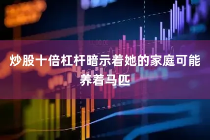炒股十倍杠杆暗示着她的家庭可能养着马匹