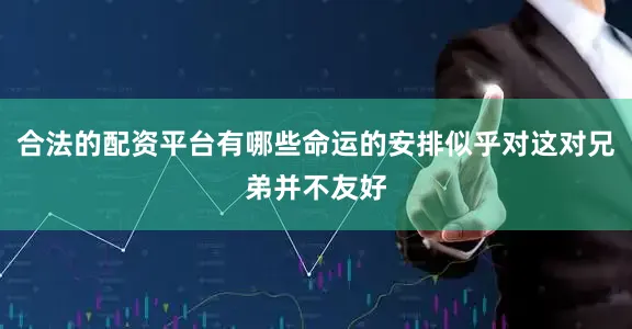 合法的配资平台有哪些命运的安排似乎对这对兄弟并不友好