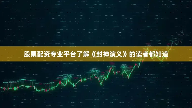 股票配资专业平台了解《封神演义》的读者都知道