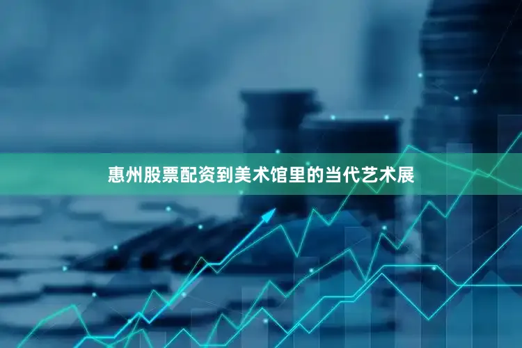 惠州股票配资到美术馆里的当代艺术展